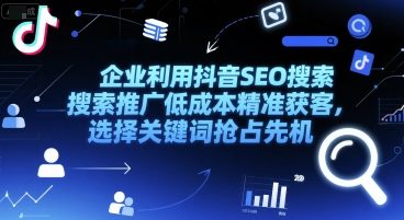 企业利用抖音SEO搜索推广低成本精准获客，选择关键词抢占先机-翻身站