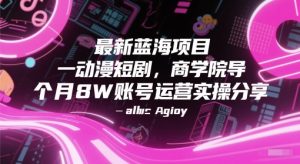 最新蓝海项目动漫短剧，商学院导师单抖音号一个月8W账号运营实操分享-翻身站