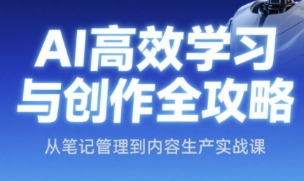 AI高效学习与创作全攻略，从笔记管理到内容生产实战课-翻身站