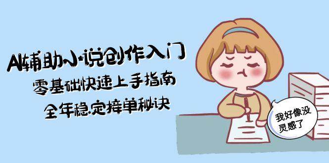 AI辅助小说创作入门，零基础快速上手指南，全年稳定接单秘诀-翻身站