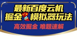 6月最新百度云机掘金模拟器玩法来袭，零成本开启挣钱之旅，单号保底月收益200+【揭秘】-翻身站