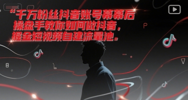 千万粉丝抖音账号幕后操盘手教你如何做抖音，掘金短视频自建流量池-翻身站