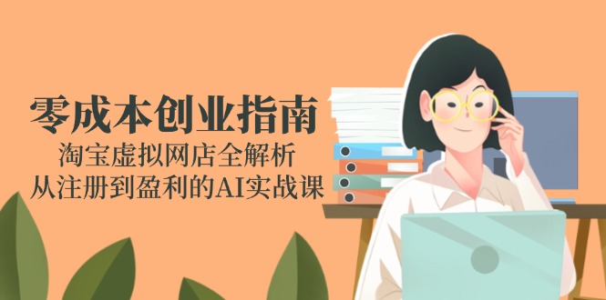 零成本创业指南：淘宝虚拟网店全解析，从注册到盈利的AI实战课-翻身站
