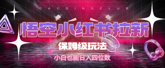 悟空小红书拉新，保姆级玩法，小白也能日入四位数-翻身站