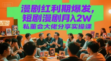 漫剧红利期爆发，短剧漫剧月入2W私董会大佬分享实操课-翻身站
