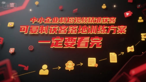 中小企业利用短视频精准获客，可复制获客落地训练方案，做好短视频，一定要看完-翻身站