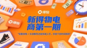 新得物电商第一期，完整攻略+实战案例，普通人也能快速上手，利用下班时间搞钱-翻身站