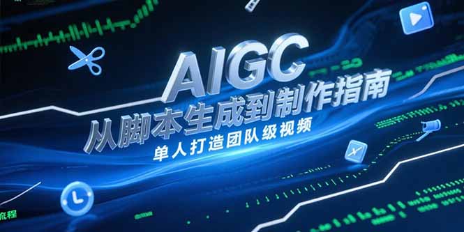AIGC视频制作指南，从脚本生成到剪辑全流程，单人打造团队级视频-翻身站