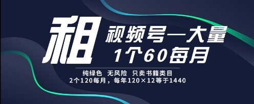 租视频号，一个60每月，2个120.纯绿色、无风险，常年租【揭秘】-翻身站