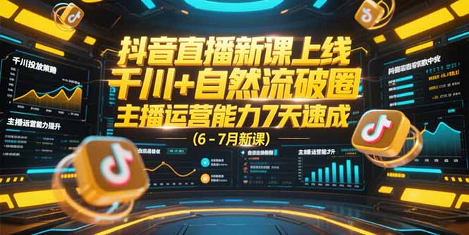抖音直播新课上线，千川+自然流破圈，主播运营能力7天速成 (6-7月新课-翻身站