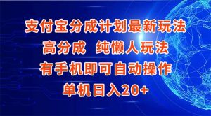 支付宝分成计划最新玩法，高成分 纯懒人玩法，有手机即可操作 单机日入20+-翻身站