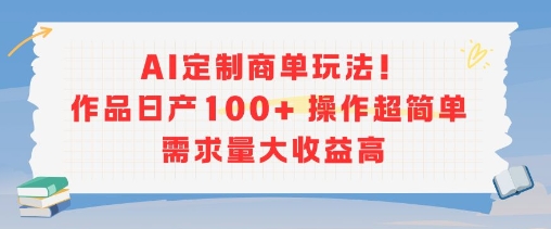 AI定制商单玩法，作品日产100+操作超简单，需求量大收益高-翻身站