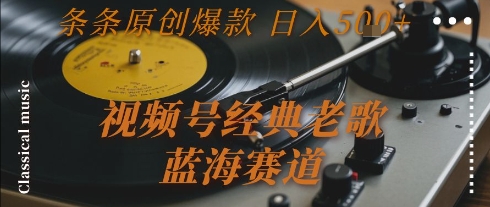 视频号经典老歌，蓝海赛道，日入5张+ 条条原创爆款【揭秘】-翻身站