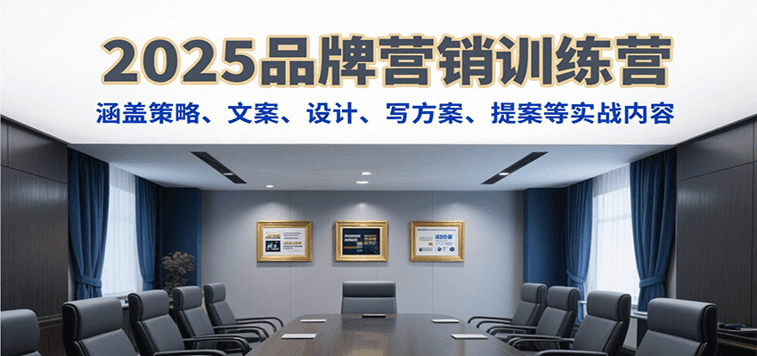 2025品牌营销训练营，涵盖策略、文案、设计、写方案、提案等实战内容-翻身站
