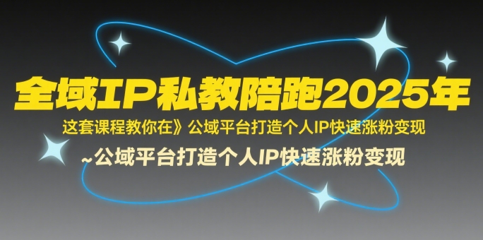 全域IP私教陪跑2025年，这套课程教你在​公域平台打造个人IP快速涨粉变现-翻身站
