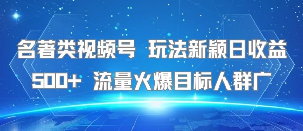 名著类视频号 玩法新颖日收益500+ 流量火爆目标人群广-翻身站
