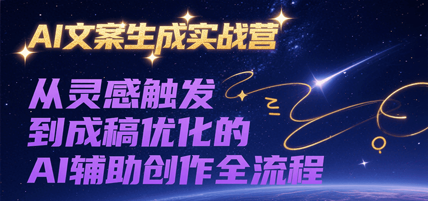 AI文案生成实战营，从灵感触发到成稿优化的AI辅助创作全流程-翻身站