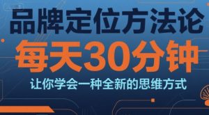 品牌定位方法论，每天30钟分让你学会一种全新的思维方式-翻身站