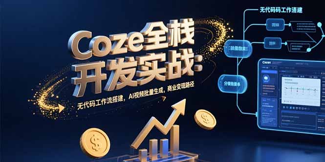 Coze全栈开发实战：无代码工作流搭建，AI视频批量生成，商业变现路径-翻身站