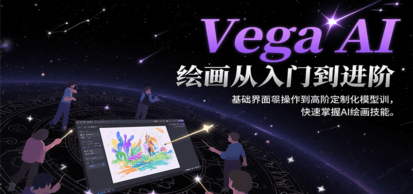 Vega AI绘画从入门到进阶，基础界面操作到高阶定制化模型训，快速掌握AI绘画技能-翻身站