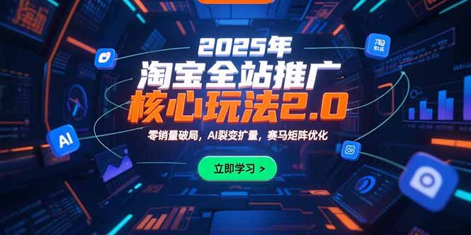 2025年淘宝全站推广核心玩法2.0：零销量破局，AI裂变扩量，赛马矩阵优化-翻身站