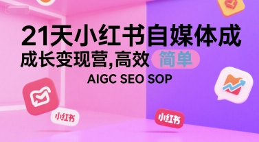 21天小红书自媒体成长变现营，高效 简单 AIGC SEO SOP-翻身站