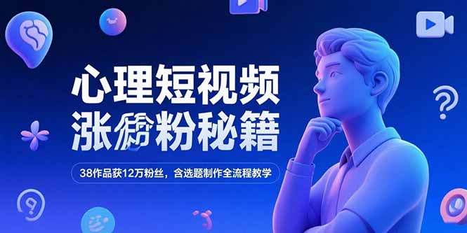 心理短视频涨粉秘籍，38作品获12万粉丝，含选题制作全流程教学-翻身站