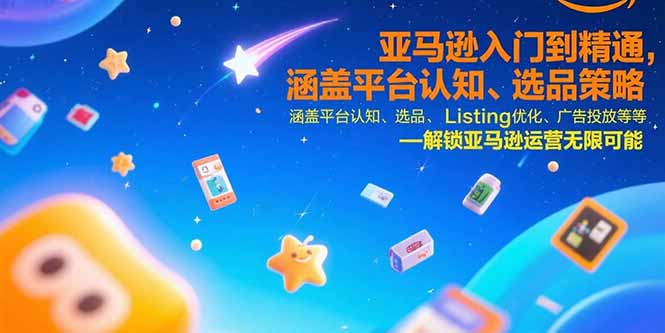 亚马逊入门到精通，涵盖平台认知、选品策略、Listing优化、广告投放/等等-翻身站