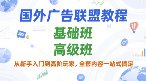 国外广告联盟教程，基础班和高级班，从新手入门到高阶玩家，全套内容一站式搞定-翻身站