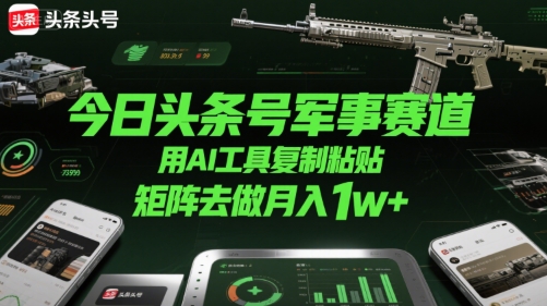 今日头条号军事赛道，用AI工具复制粘贴，矩阵去做月入1w+-翻身站