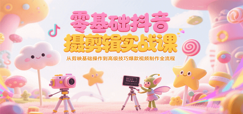 零基础抖音短视频拍摄剪辑实战课，从剪映基础操作到高级技巧爆款视频制作全流程-翻身站