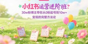 小红书运营进阶班：30w粉博主带你从0粉起号到10w+变现的完整方法论-翻身站