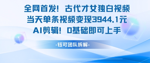 全网首发！古代才女独白视频，当天单条视频变现1k，AI剪辑0基础即可上手-翻身站