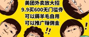 美团外卖放大招，9.9买600无门槛券，可以薅羊毛自用，可以推广挣佣金【揭秘】-翻身站