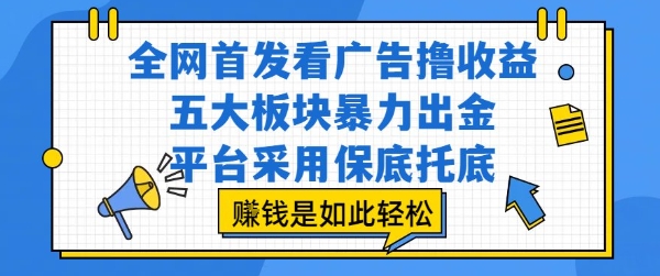 全网首发看广告撸收益，五大板块暴力出金，平台采用保底托底，挣钱是如此轻松作【揭秘】-翻身站