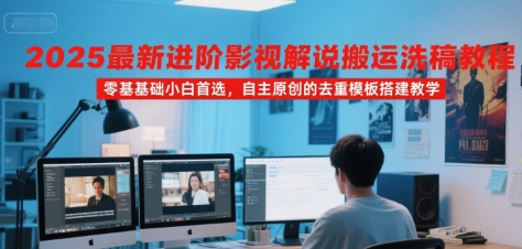2025最新进阶影视解说搬运洗稿教程，零基础小白首选，自主原创的去重模板搭建教学-翻身站