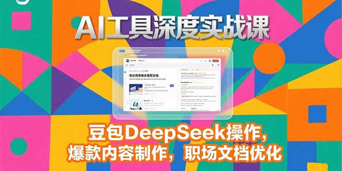 2025AI工具深度实战课，豆包DeepSeek操作，爆款内容制作，职场文档优化-翻身站
