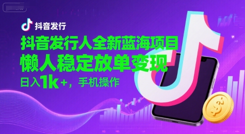 抖音发行人全新蓝海项目，懒人稳定放单变现,，日入1k+，手机操作【揭秘】-翻身站