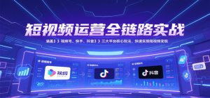 短视频运营全链路实战，涵盖视频号、快手、抖音三大平台核心玩法，快速实现变现！-翻身站