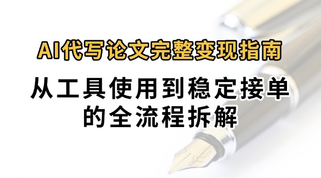 0投入月过万AI代写论文完整变现指南：从工具使用到稳定接单的全流程拆解-翻身站