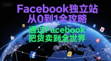 Facebook独立站从0到1全攻略，通过FacebboK把货卖到全世界-翻身站