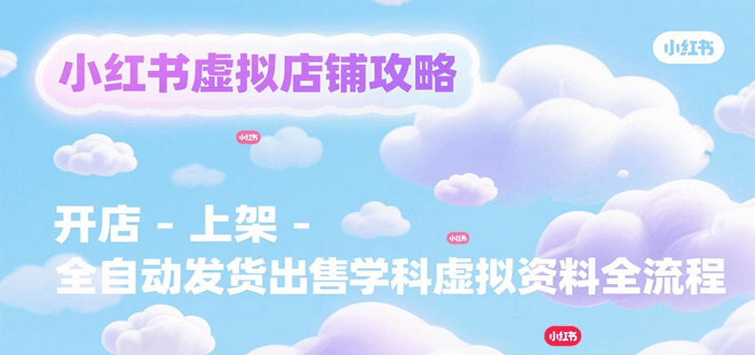 小红书虚拟店铺攻略，开店-上架-全自动发货出售学科虚拟资料完整流程-翻身站