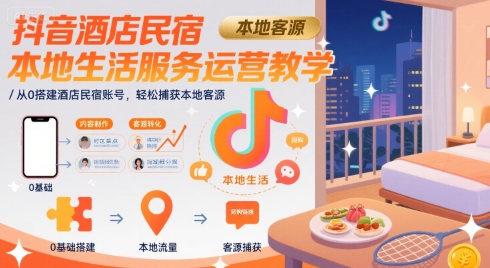 抖音酒店民宿本地生活服务运营教学，从0搭建酒店民宿账号，轻松捕获本地客源-翻身站