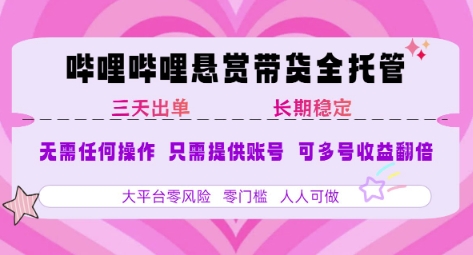 B站悬赏带货全托管，自测稳定，只需提供账号，无需基础，小白宝妈轻松上手，单日稳定3张【揭秘】-翻身站