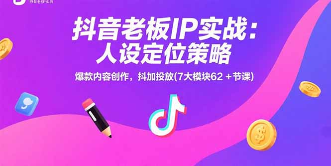 抖音老板IP实战：人设定位策略，爆款内容创作，抖加投放(7大模块62+节课-翻身站