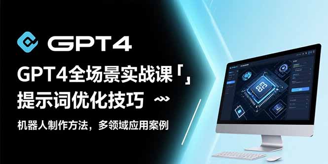 GPT4全场景实战课：提示词优化技巧，机器人制作方法，多领域应用案例-翻身站
