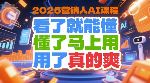 2025营销人AI课程，看了就能懂，懂了马上用，用了真的爽-翻身站