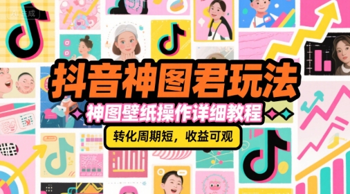 抖音神图君玩法，神图壁纸操作详细教程，转化周期短，收益可观-翻身站