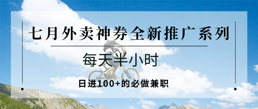 七月外卖神券全新推广系列；每天半小时，日进100+的必做兼职-翻身站