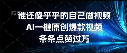 谁还傻乎乎的自己做视频？AI一键原创爆款视频，条条点赞过万，简单方便，好操作【揭秘】-翻身站
